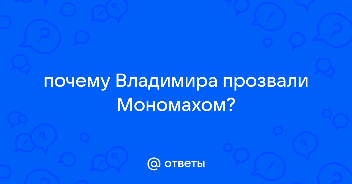 Почему Владимир Всеволодович вошел в историю как Мономах?