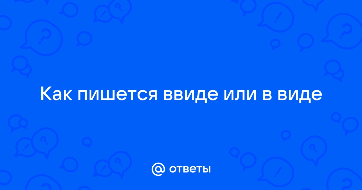 «В виде» или «ввиде»: как пишется правильно слово