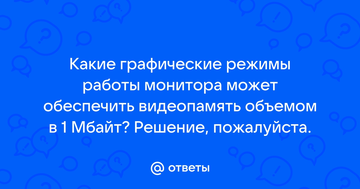 Какие графические режимы работы монитора может обеспечить видеопамять объемом в 1 мбайт