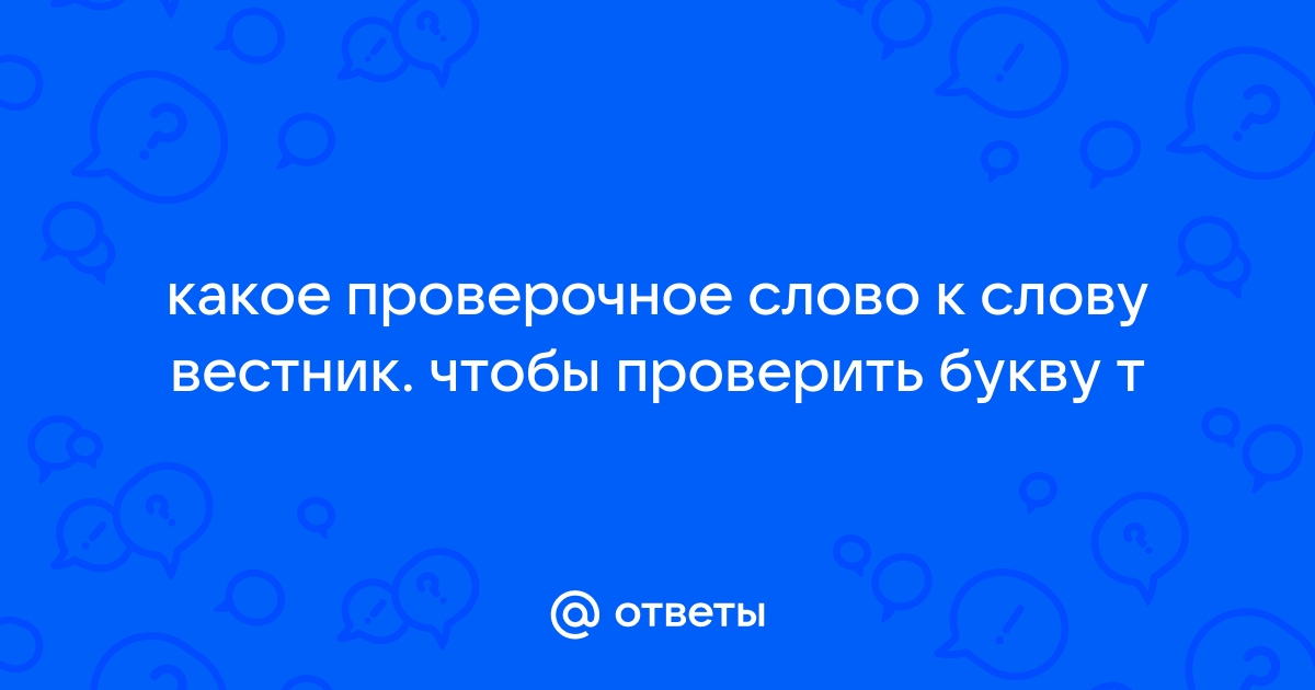 Ответы worldtemples.ru: какое проверочное слово к слову вестник. чтобы проверить букву т