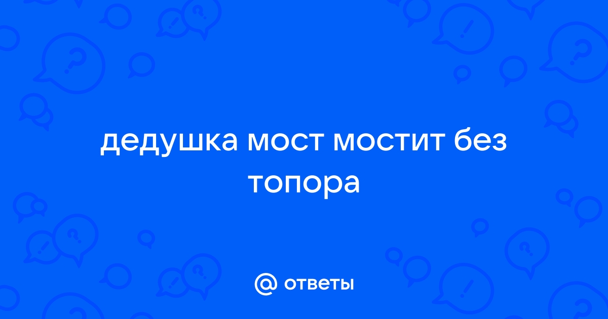 Строит мосты без топора