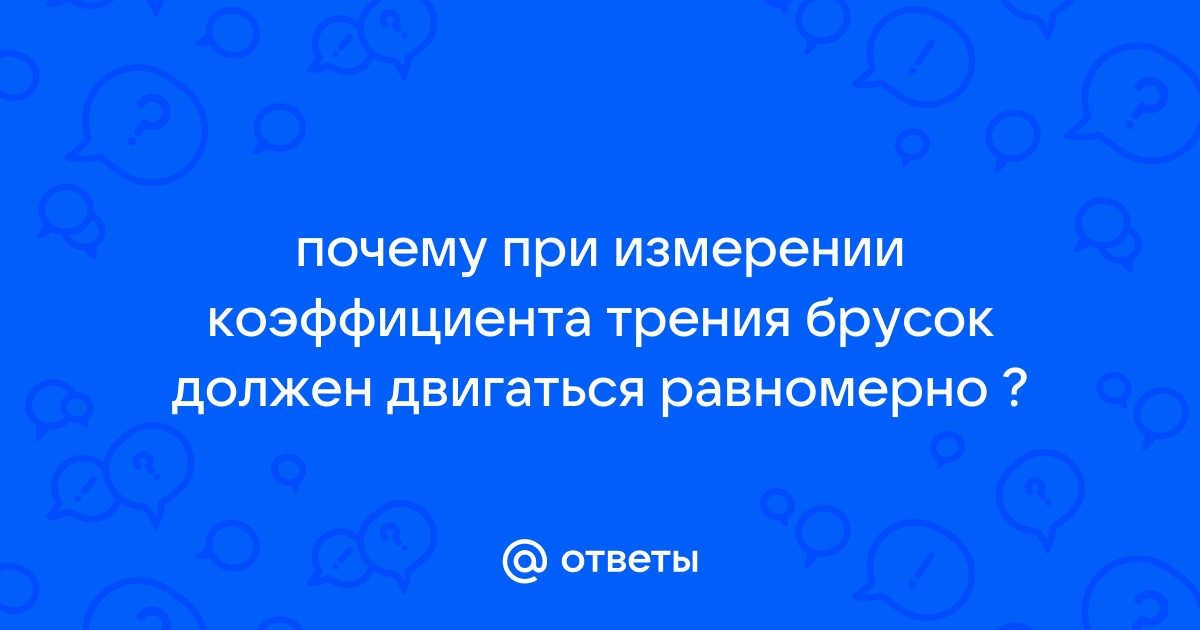 При измерении коэффициента трения брусок перемещали по горизонтальной поверхности стола и получили