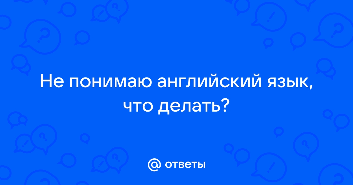 «Что делать, если не понимаешь грамматику английского языка?» — Яндекс Кью