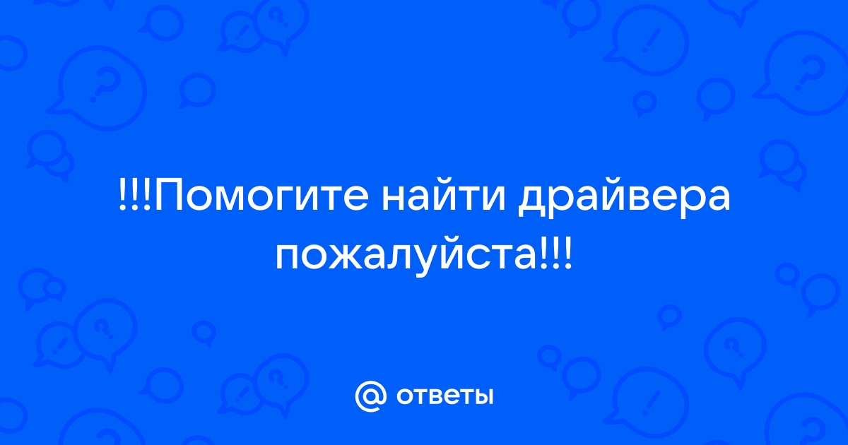 Ответы Mail.Ru: !!!Помогите Найти Драйвера Пожалуйста!!!