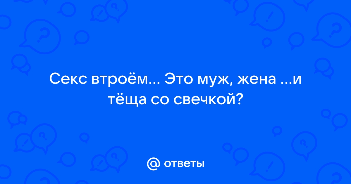 Муж жена теща ебутся - смотреть русское порно видео онлайн