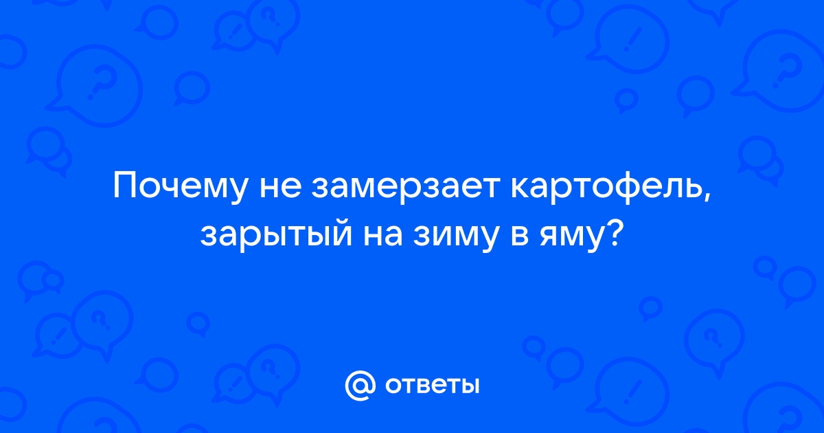 Почему не замерзает картофель, зарытый на зиму в яму?