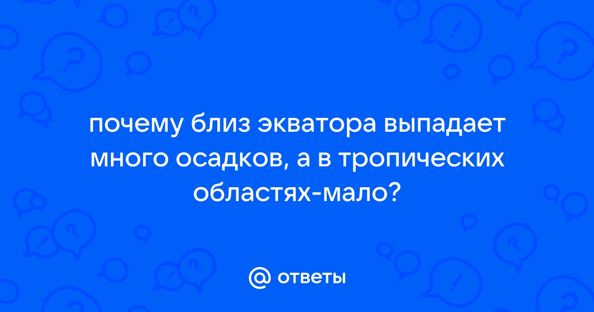 Почему близ экватора много осадков, а в тропиках мало: влияние географического положения