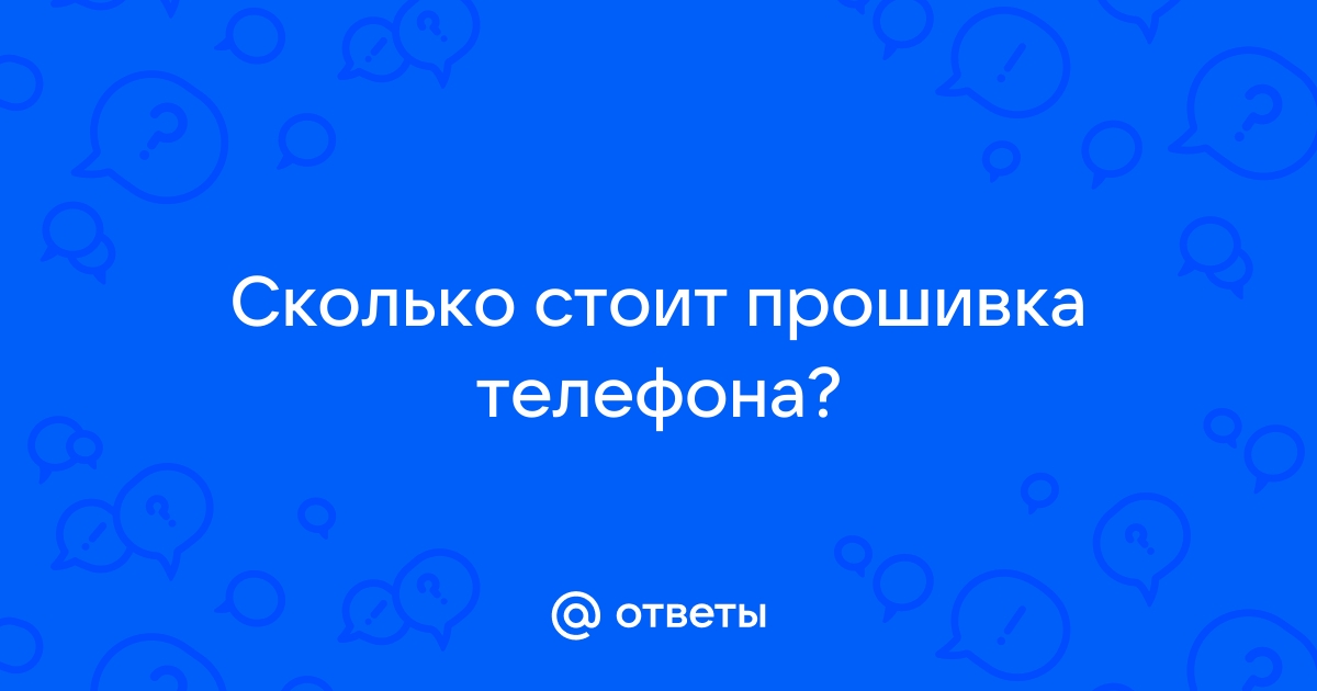 Ответы Mail.ru: Сколько стоит прошивка телефона?