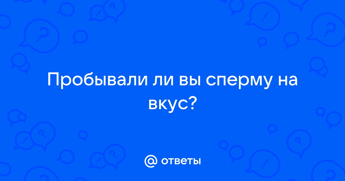 Ответы Mail Пробывали ли вы сперму на вкус 0735