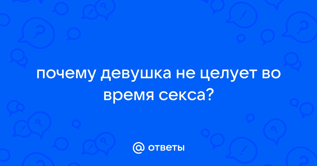 «Почему мужчина не целует, но занимается сексом?» — Яндекс Кью