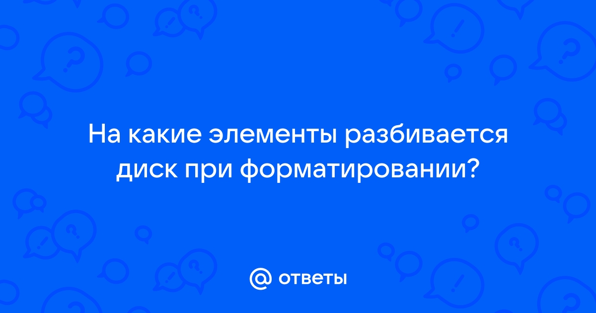 На какие элементы разбивается диск при форматировании