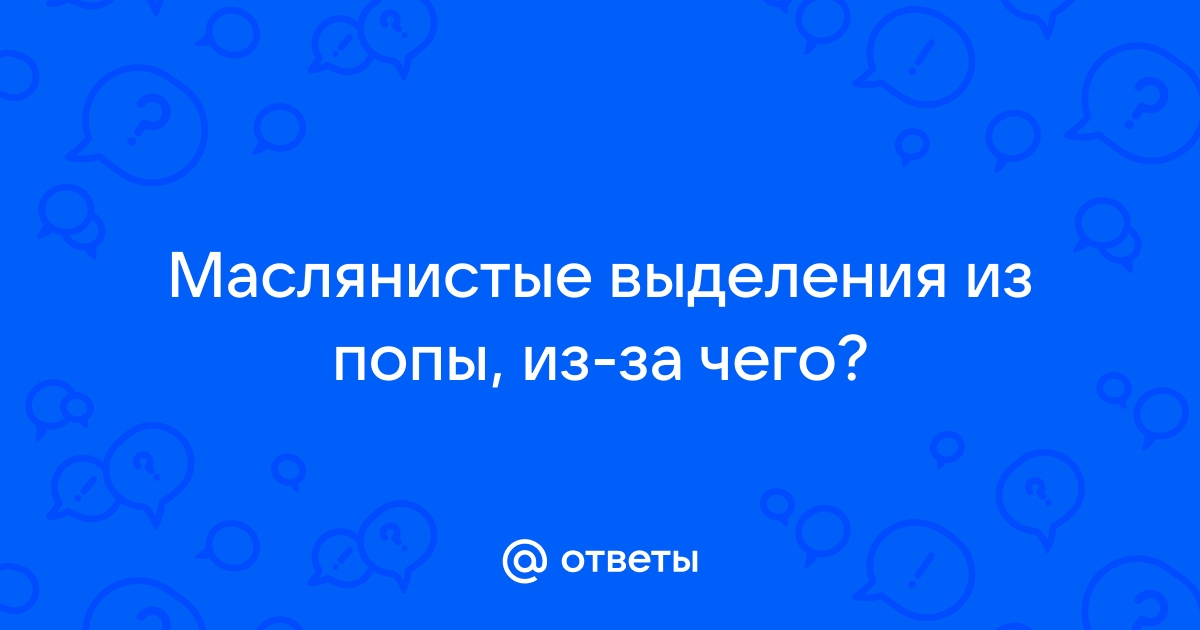 Выделения из заднего прохода: что делать, к какому врачу обращаться, симптомы