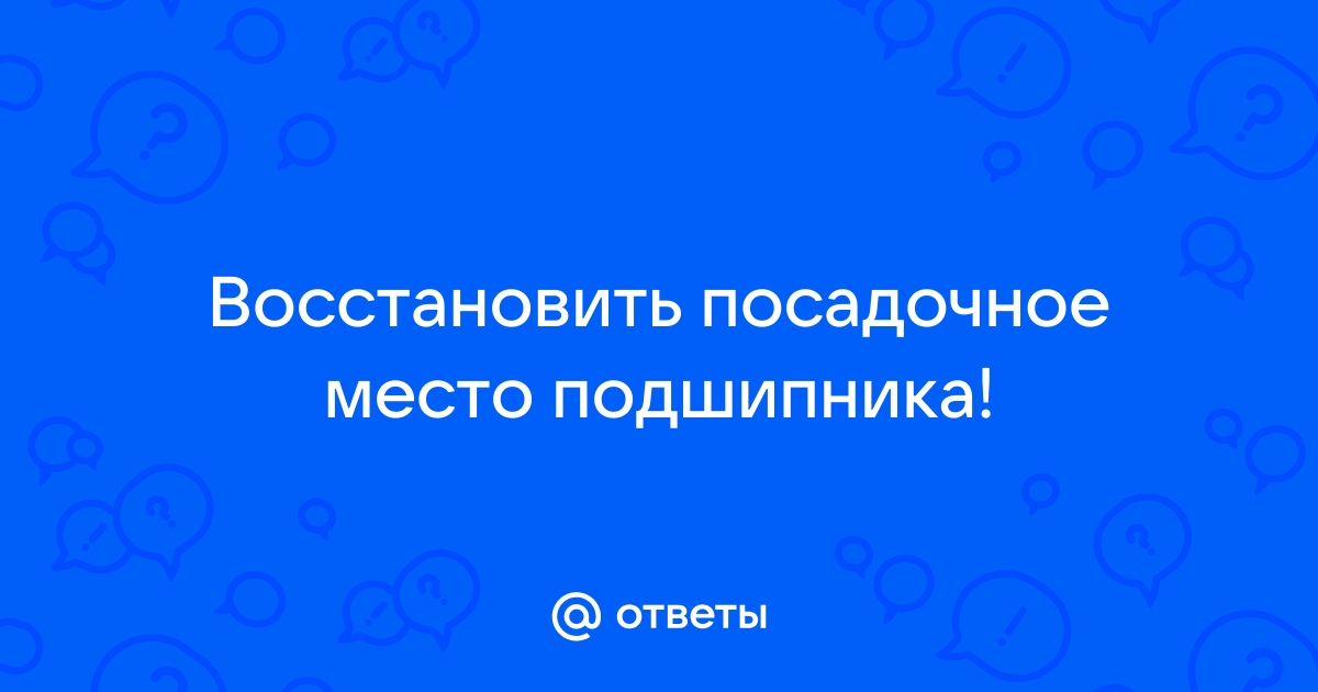 Восстановление посадочного места под подшипник вала