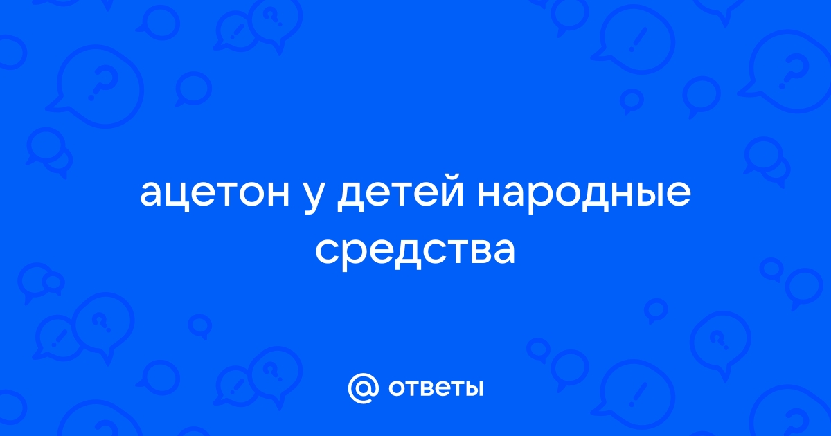 Симптомы и лечение ацетонемического синдрома у детей