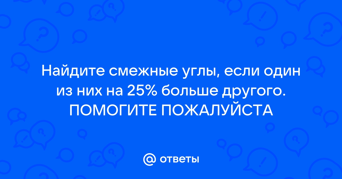 Найти смежные углы если один из них на 45 больше другого с рисунком