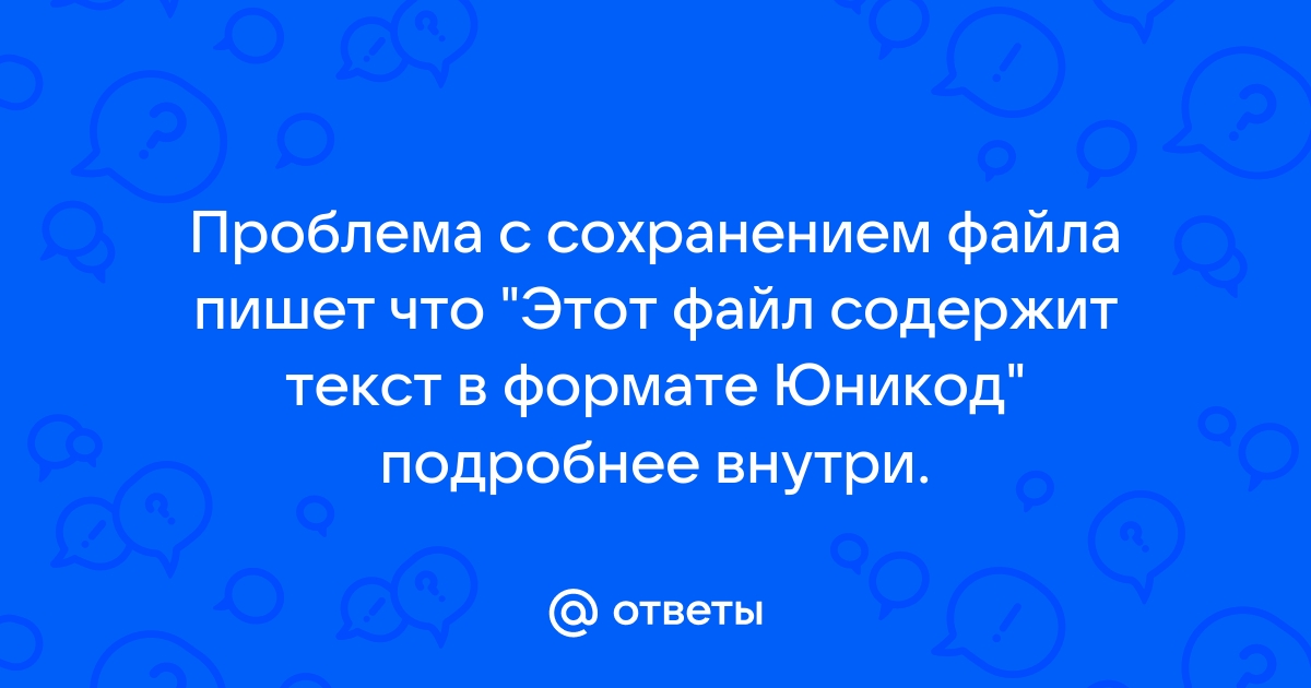 Этот файл содержит текст в формате юникод который будет потерян что делать