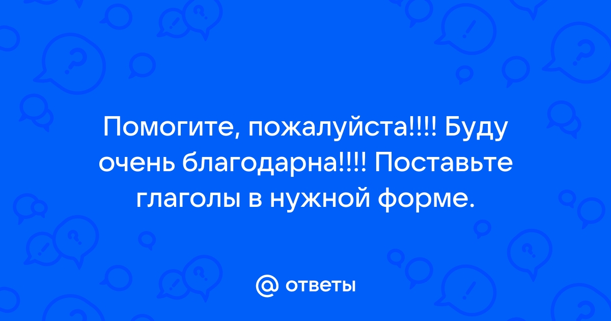 Поставьте глаголы в нужной форме и перепишите чего ты хотеть от меня