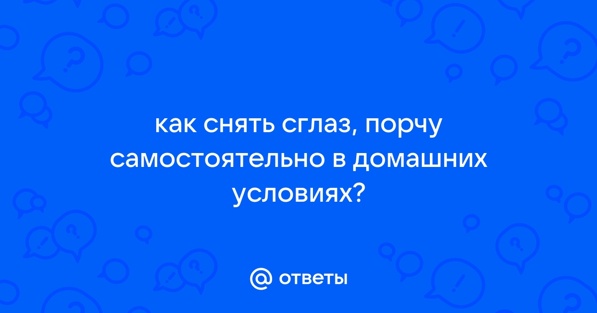 КАК СНЯТЬ ПОРЧУ И СГЛАЗ В ДОМАШНИХ УСЛОВИЯХ | OK.RU