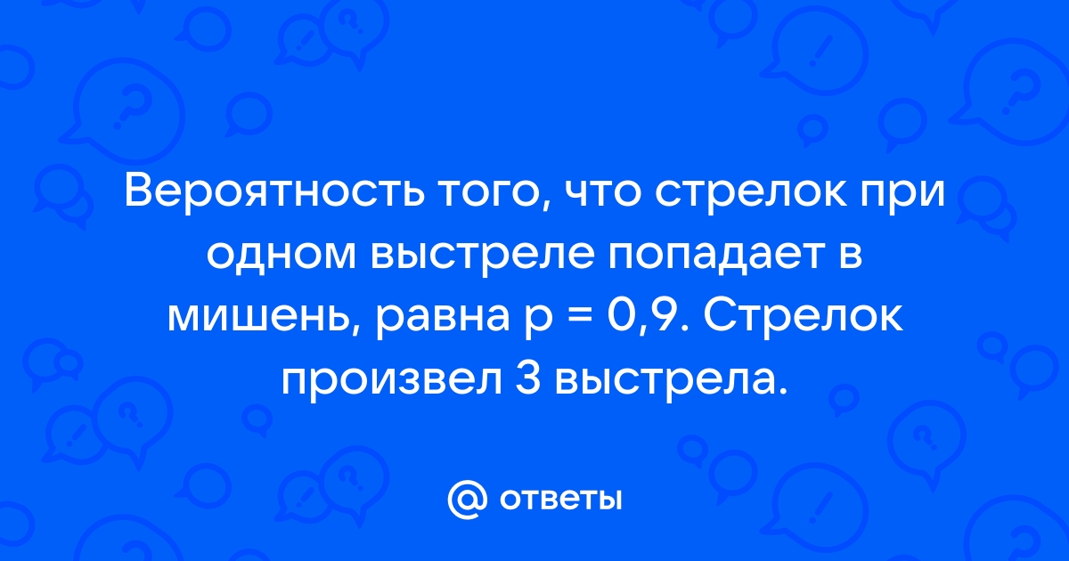 Ответы dentpractice.ru: Сколько нужно сделать выстрелов, чтобы вероятность поражения цели была больше 0,9 ?