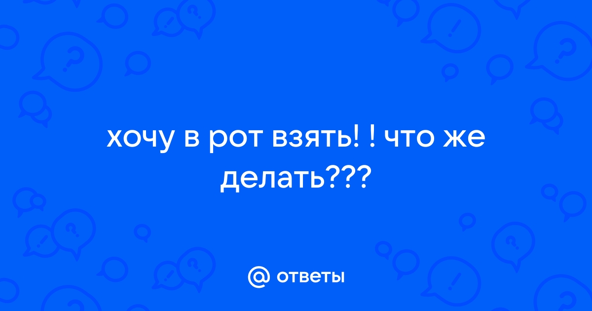 Я хочу его в рот взять! | Портал купитьзимнийкостюм.рф - читать рассказы онлайн от начинающих авторов!