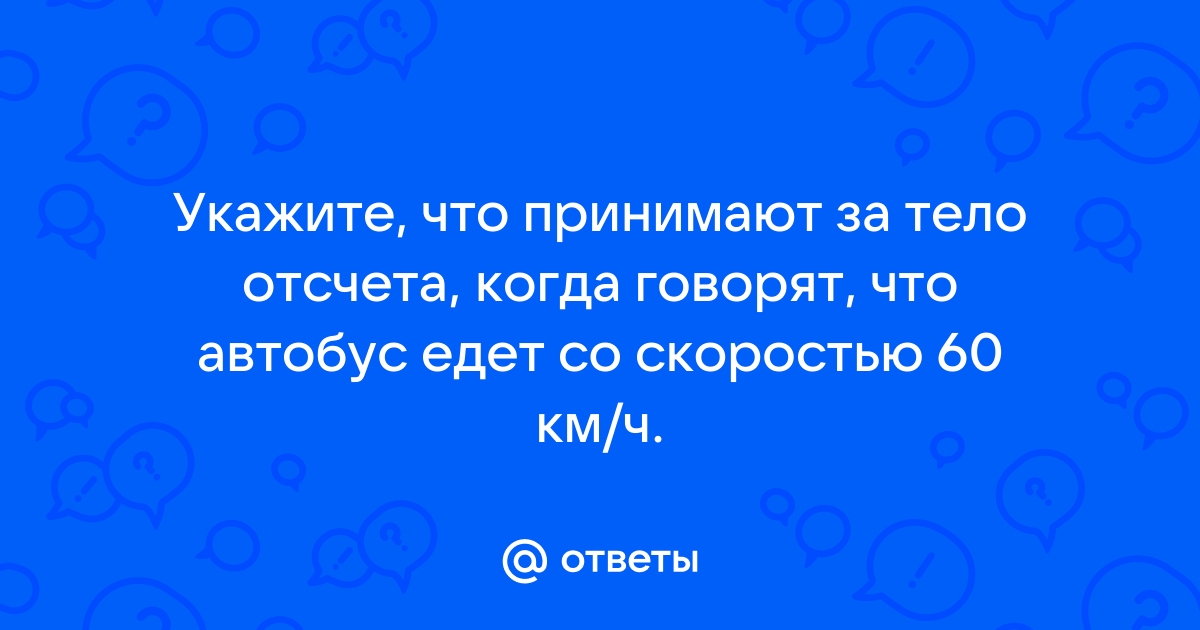 Что принимают за тело отсчета когда говорят