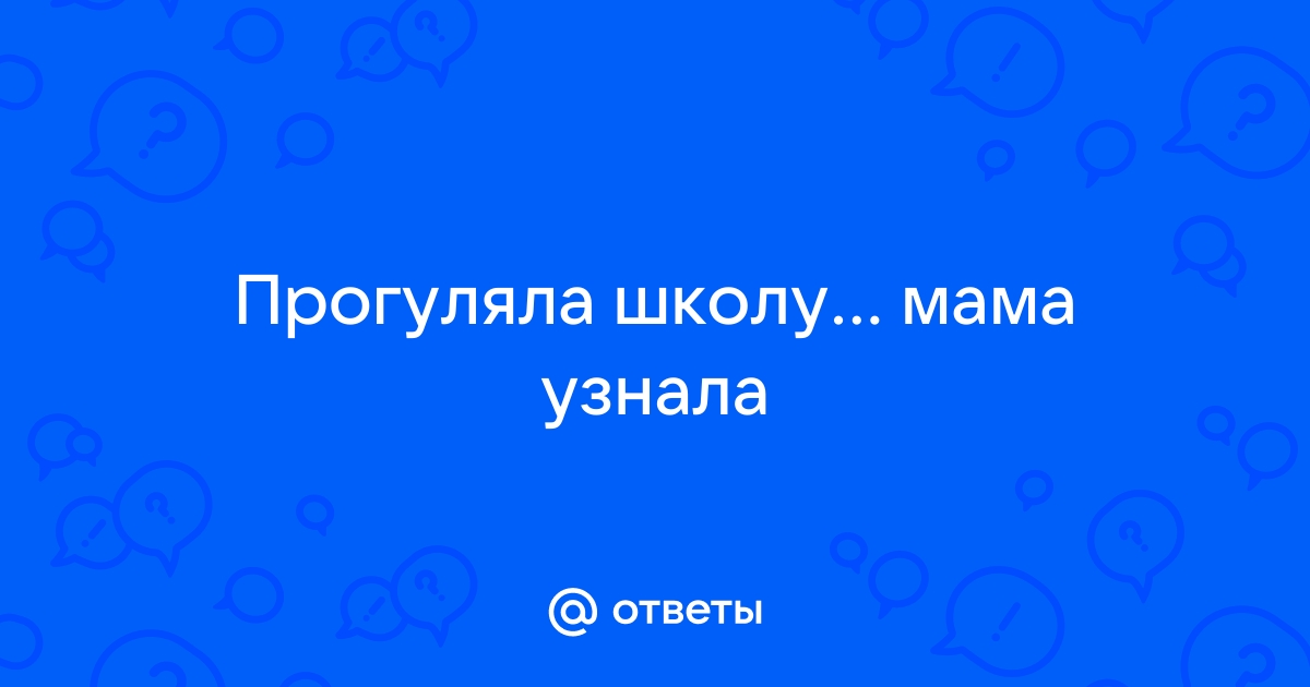 Мама узнала о том что прогуливаю школу - 3 ответа на форуме teplovizor-v-arendu.ru ()