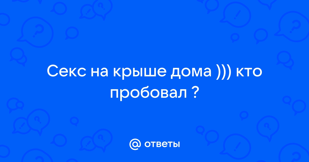 Секс на крыше дома - смотреть русское порно видео онлайн