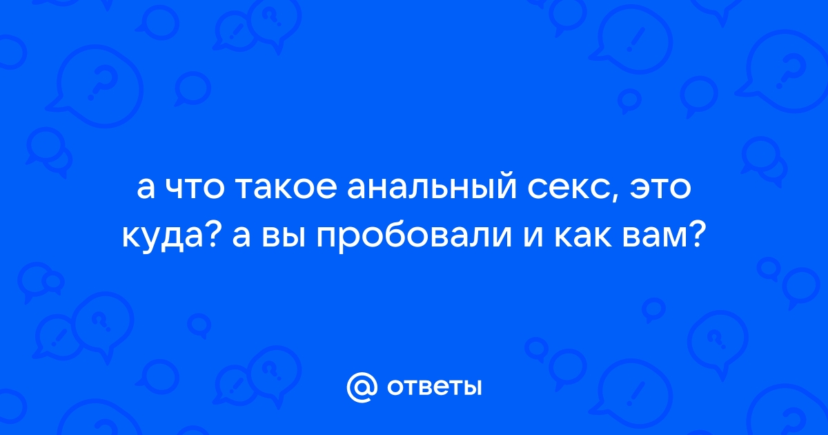 Почему людям нравится анальный секс и может ли он навредить