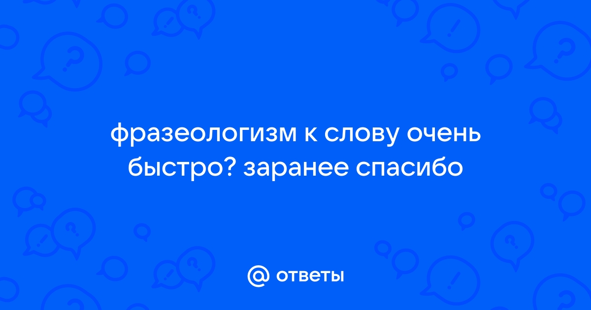 Фразеологизм к слову очень быстро