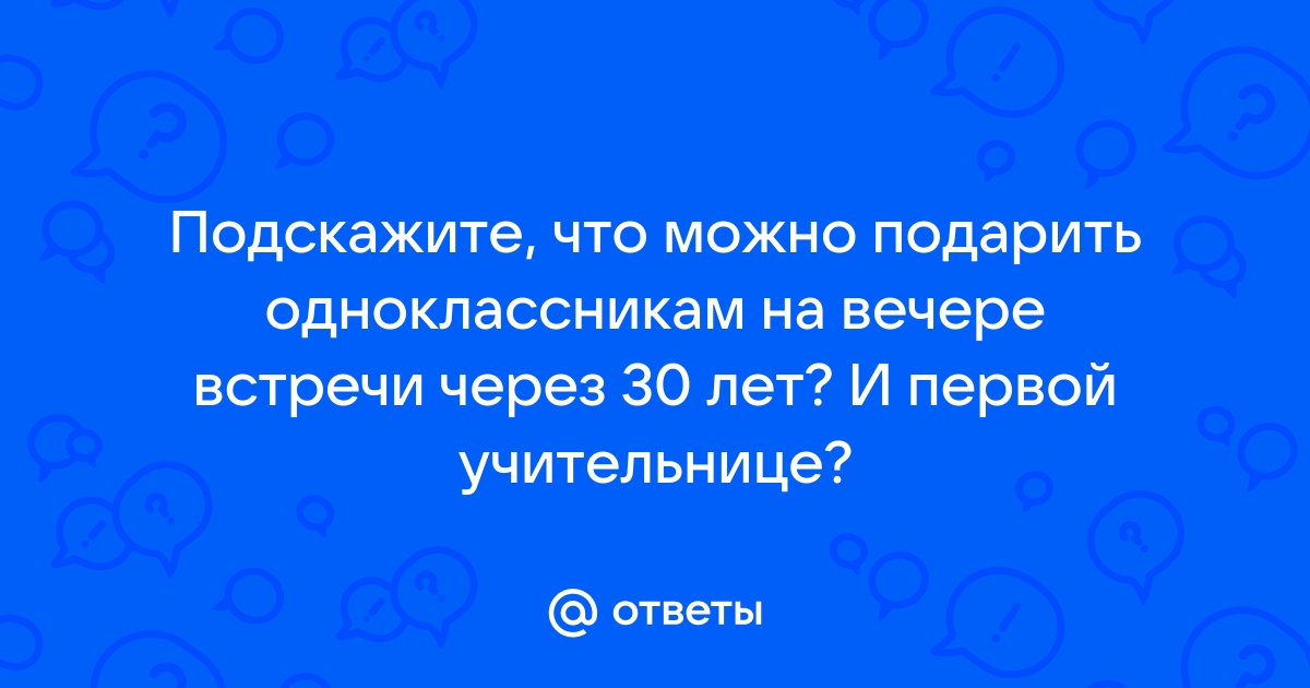 Рейтинг лучших подарков для встречи одноклассников - Кому подарок?