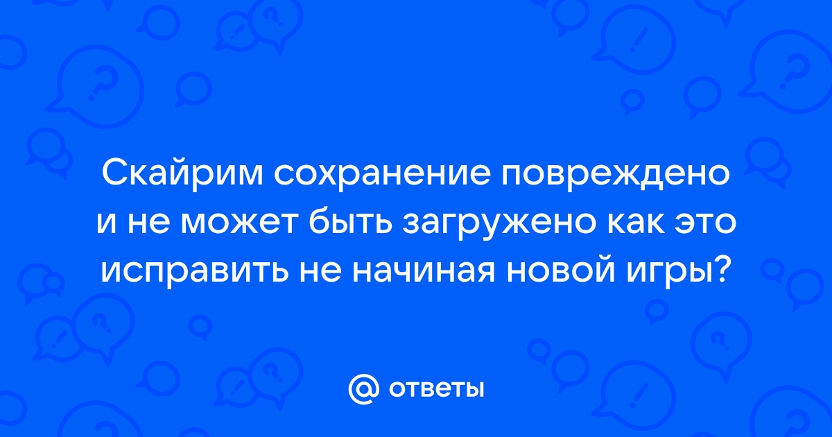 Файл сохранения поврежден и не может быть загружен скайрим