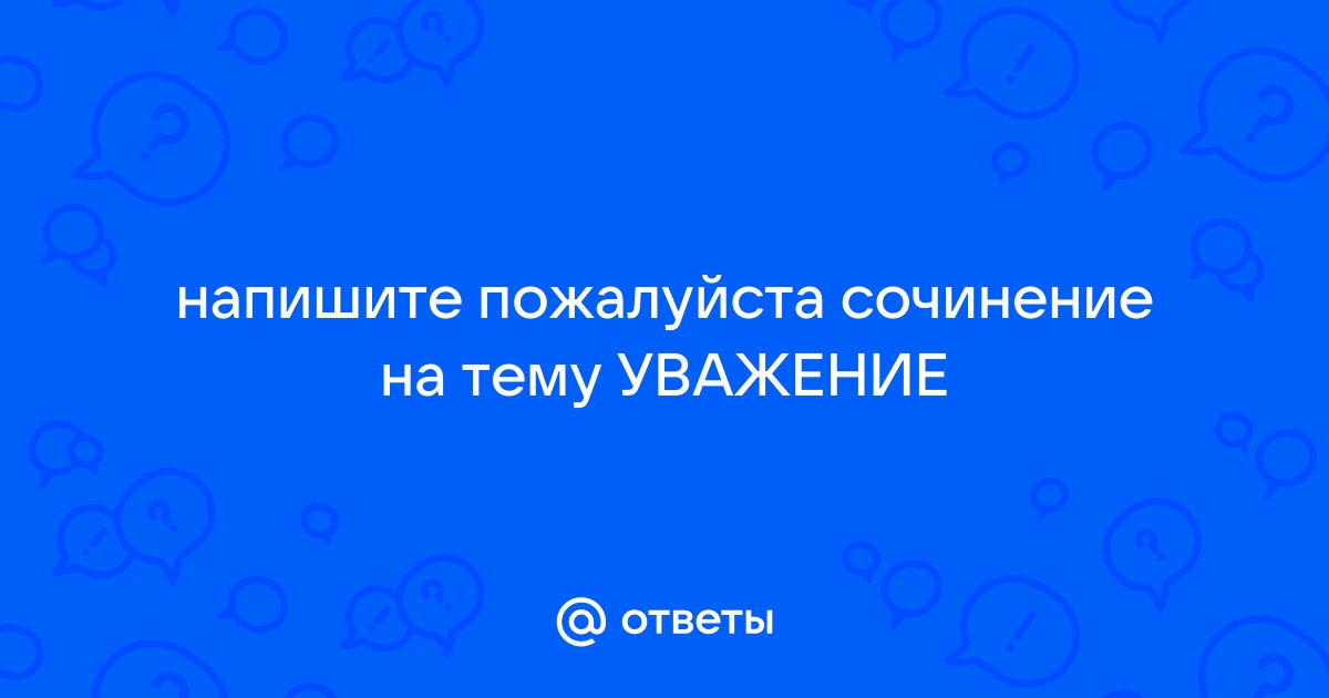 Сочинение-рассуждение на тему «Уважение к человеку»