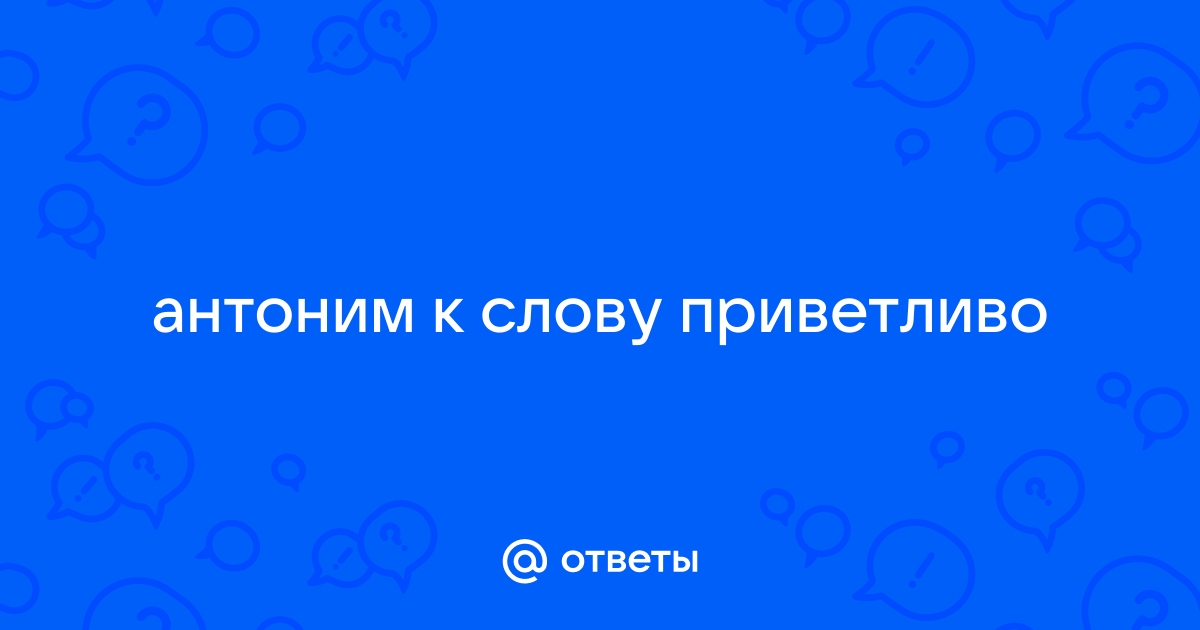 Антоним приветливо