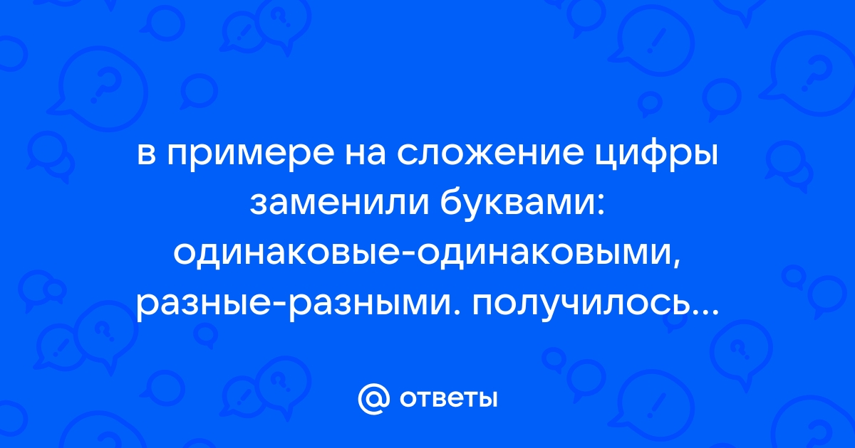 На доске были написаны примеры на сложение вовочка заменил одинаковые цифры одинаковыми буквами