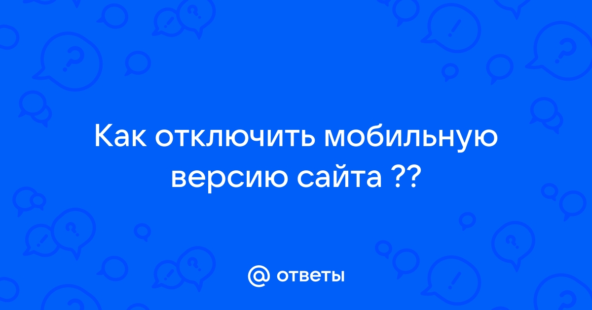 Как отключить мобильную версию сайта на компьютере