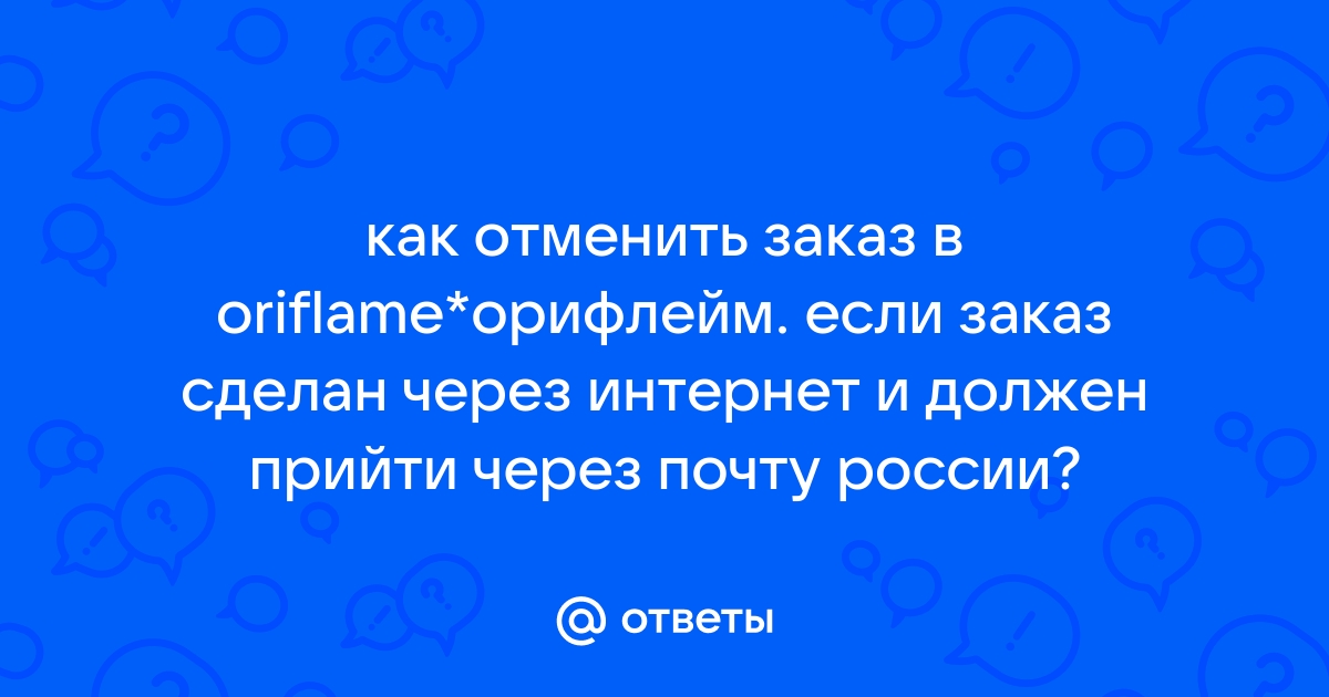 Ответы Mail.ru: как отменить заказ в oriflame*орифлейм. если заказ сделан  через интернет и должен прийти через почту россии?