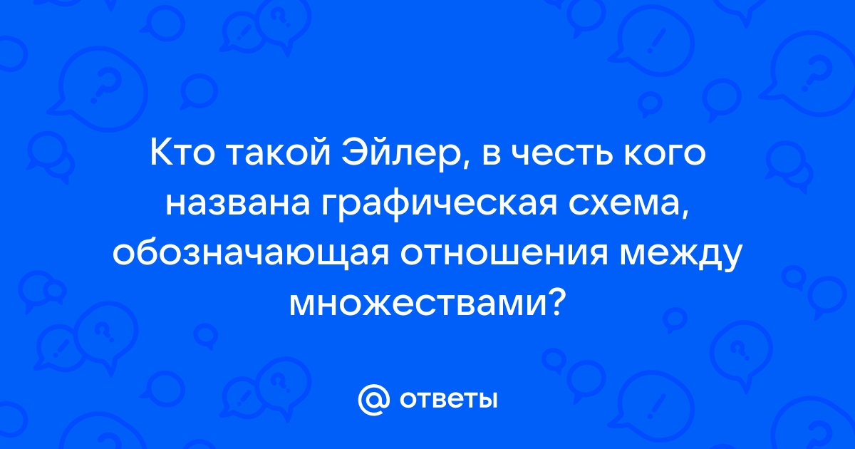 Кто такой эйлер в честь которого названа графическая схема обозначающая отношения между множествами