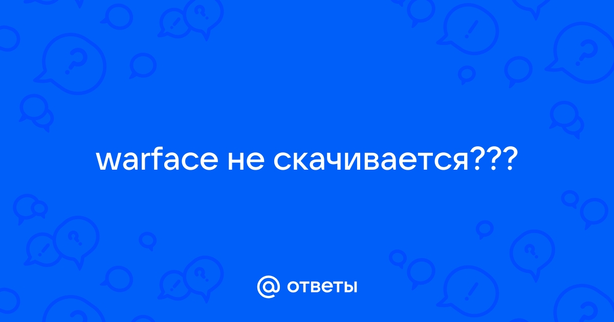 «Не могу скачать Warface. Что делать?» — Яндекс Кью