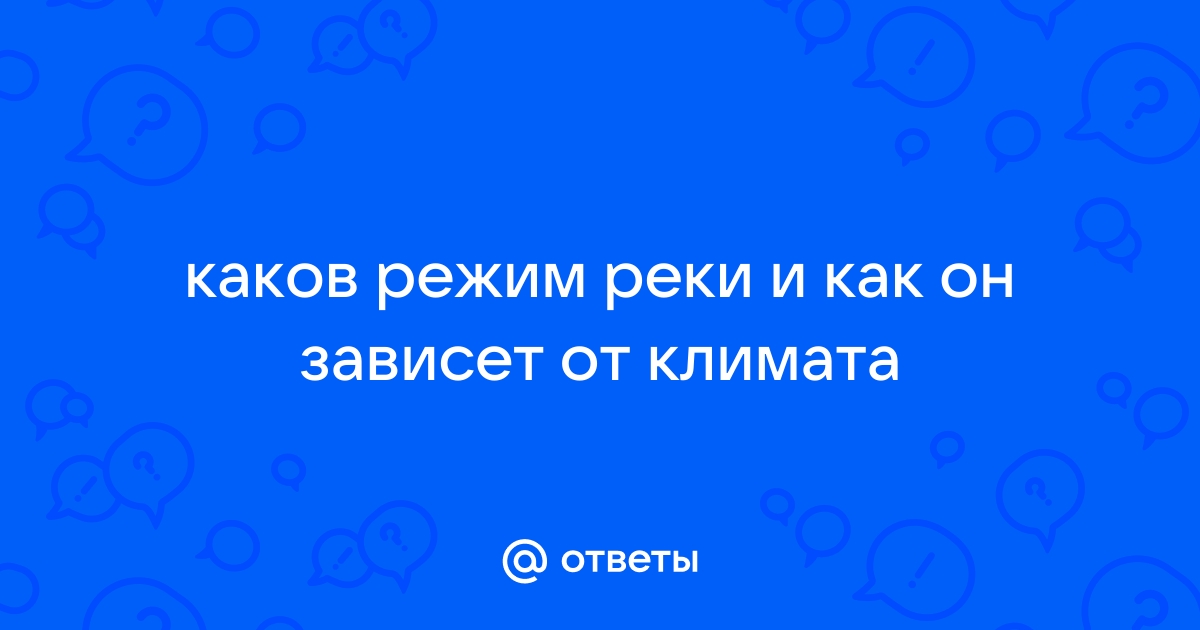 Что такое режим реки? От чего он зависит? На что влияет? Расскажите о режиме рек вашего края.