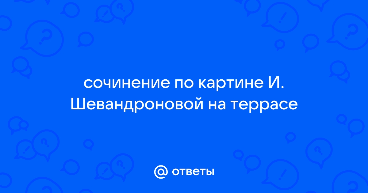 Сочинение по картине на террасе и шевандроновой на террасе