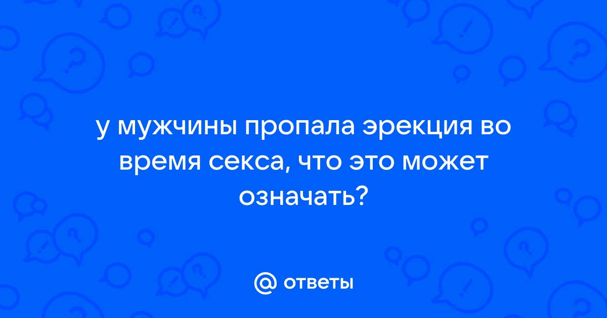 Почему у мужчин пропадает эрекция во время секса