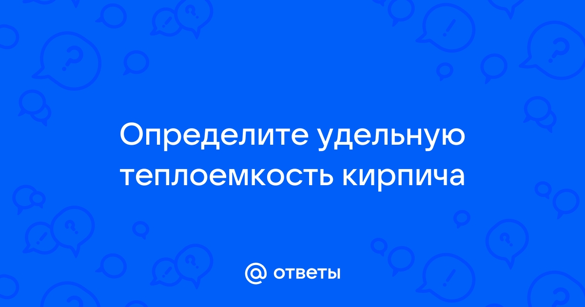 Определите удельную теплоемкость кирпича массой 5 кг