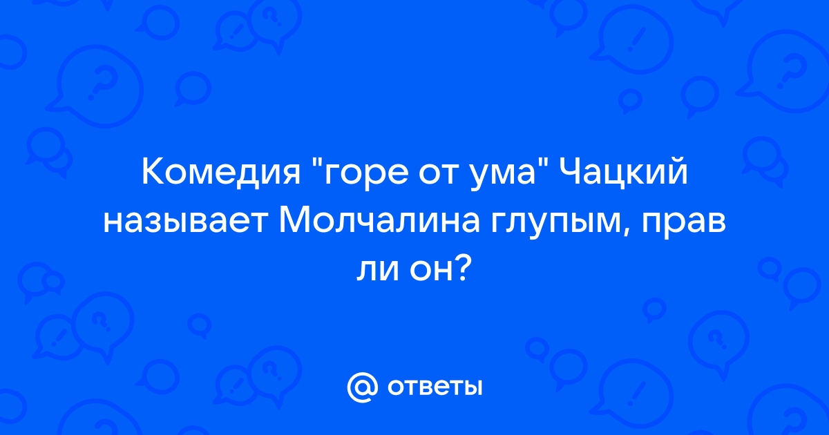 Сочинение по теме Глуп или умен Чацкий?