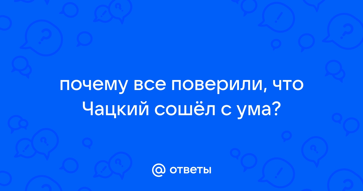 Почему Чацкого объявили сумасшедшим?