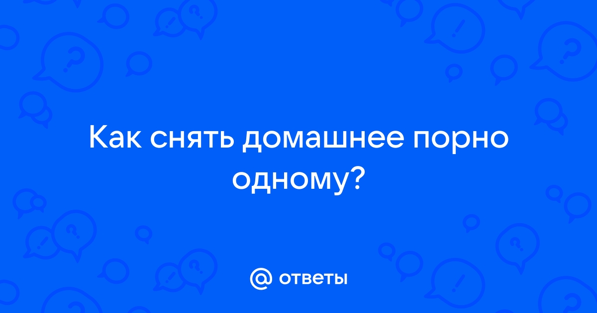 Как снять домашнее эротическое видео: описание процесса