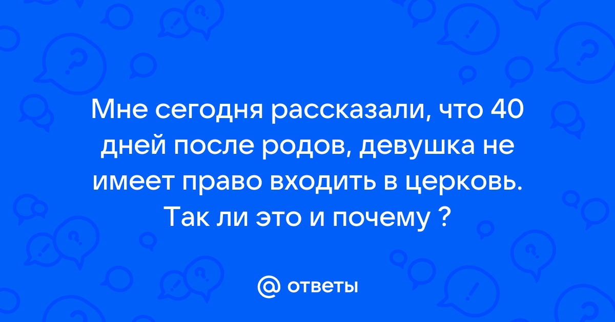 Почему женщина первые 40 дней после родов не может приходить в храм?