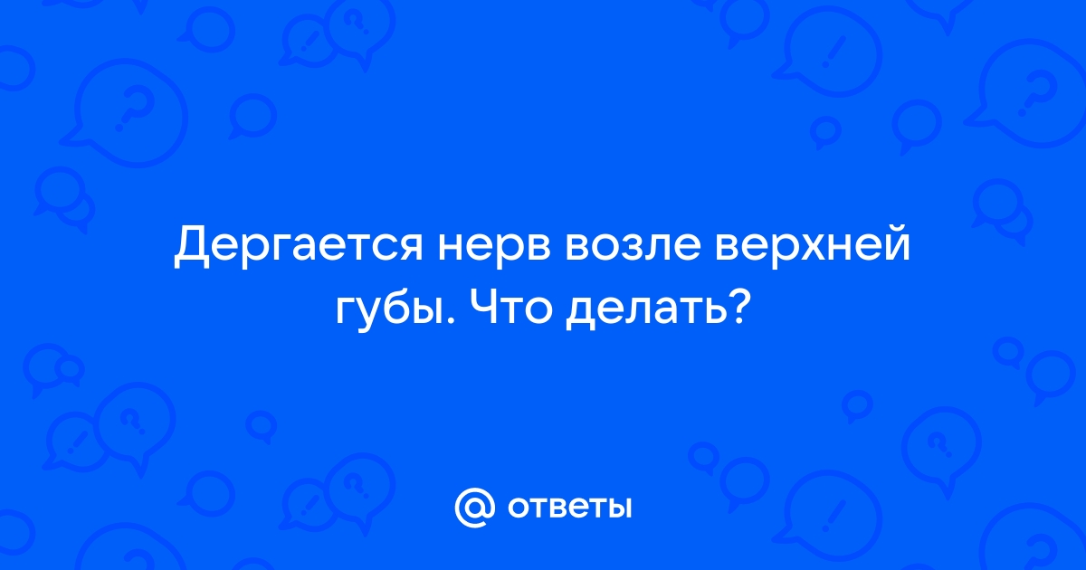 Почему дергается верхняя губа: основные причины, что делать