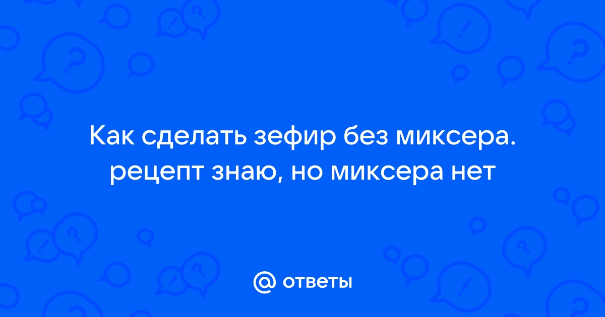 Домашний зефир: как приготовить зефир в домашних условиях, пошаговый рецепт приготовления зефира