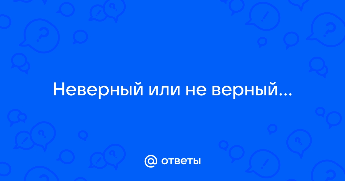 «Неверный» или «не верный» - как правильно писать слово?