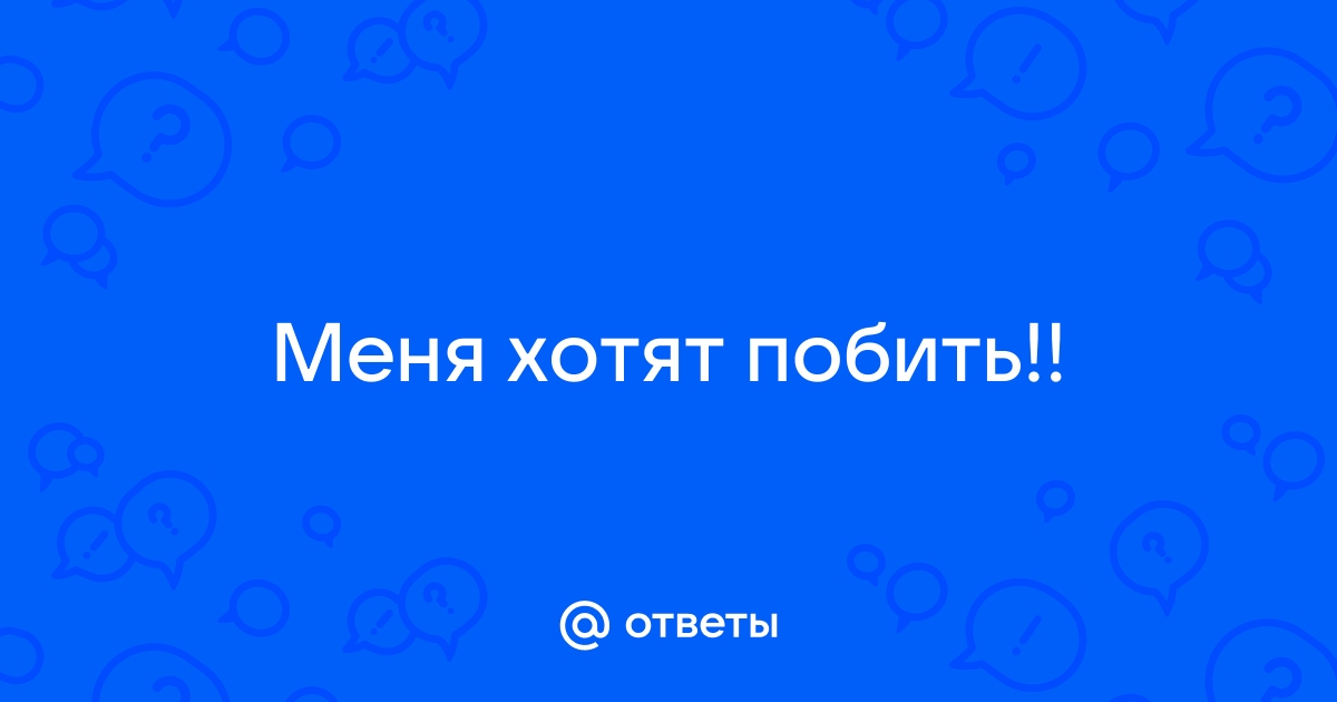 меня хотят избить(((что делать? — Форумы Южного Парка, Гриффинов, Симпсонов, Американского Папаши